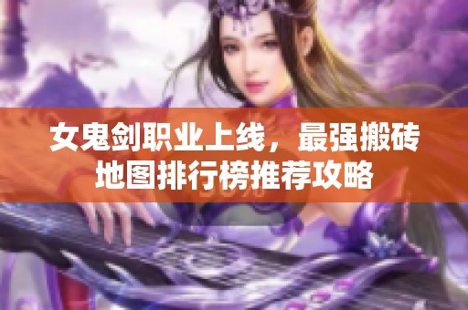 女鬼剑职业上线，最强搬砖地图排行榜推荐攻略