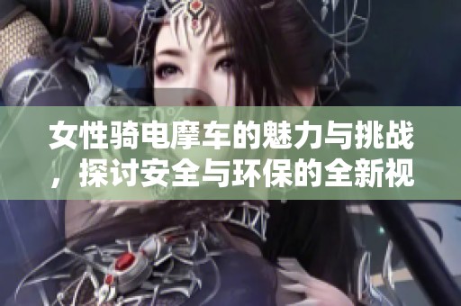 女性骑电摩车的魅力与挑战，探讨安全与环保的全新视角