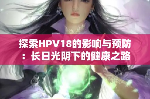 探索HPV18的影响与预防：长日光阴下的健康之路