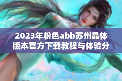 2023年粉色abb苏州晶体版本官方下载教程与体验分享