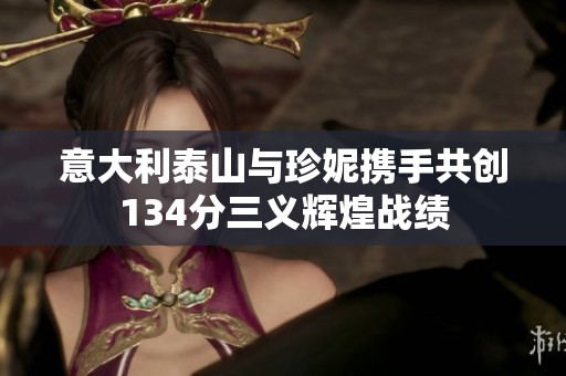 意大利泰山与珍妮携手共创134分三义辉煌战绩