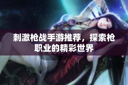 刺激枪战手游推荐，探索枪职业的精彩世界