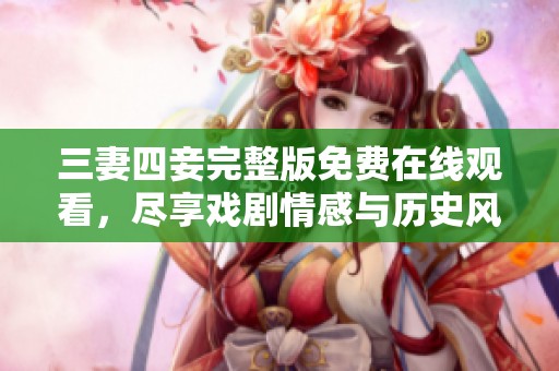 三妻四妾完整版免费在线观看，尽享戏剧情感与历史风云