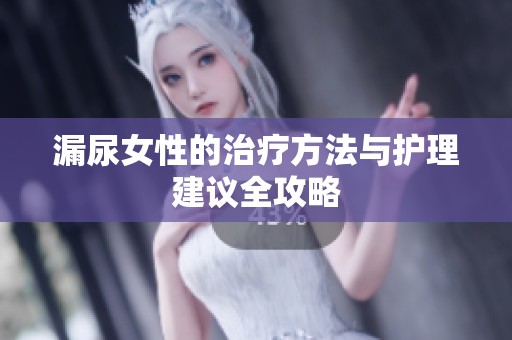 漏尿女性的治疗方法与护理建议全攻略