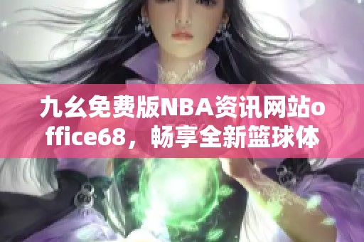 九幺免费版NBA资讯网站office68，畅享全新篮球体验