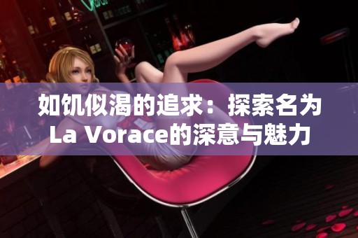 如饥似渴的追求：探索名为La Vorace的深意与魅力