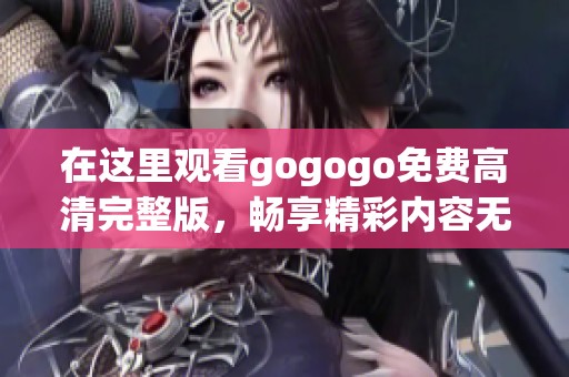 在这里观看gogogo免费高清完整版，畅享精彩内容无限回放