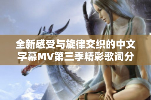 全新感受与旋律交织的中文字幕MV第三季精彩歌词分享