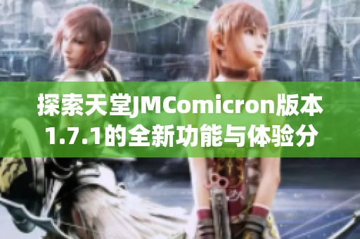 探索天堂JMComicron版本1.7.1的全新功能与体验分享