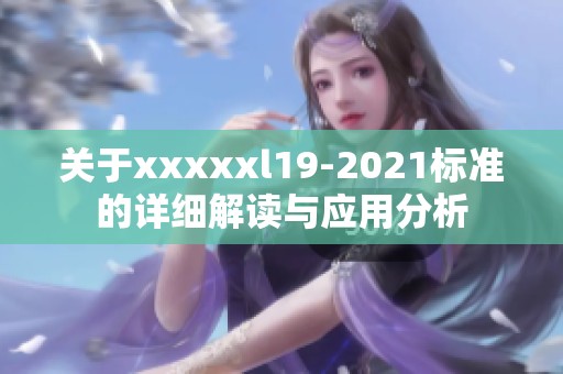 关于xxxxxl19-2021标准的详细解读与应用分析