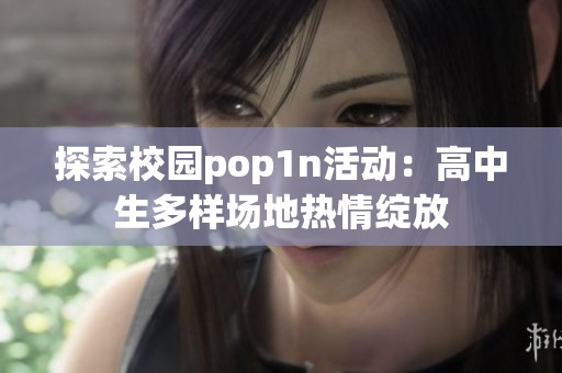 探索校园pop1n活动：高中生多样场地热情绽放