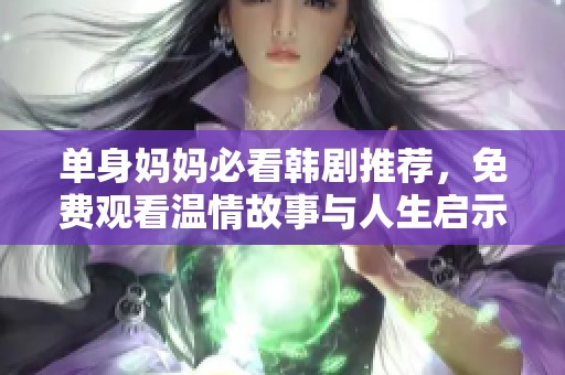 单身妈妈必看韩剧推荐，免费观看温情故事与人生启示