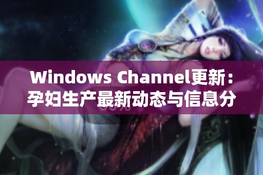 Windows Channel更新：孕妇生产最新动态与信息分享