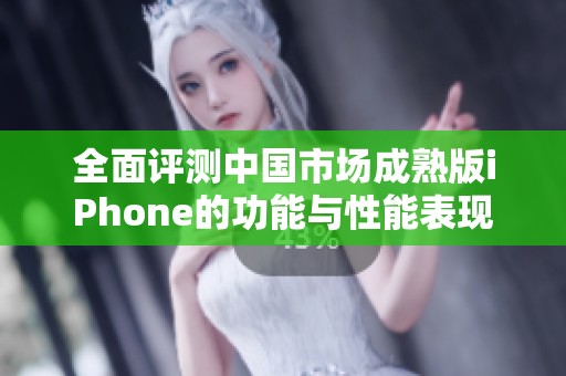 全面评测中国市场成熟版iPhone的功能与性能表现