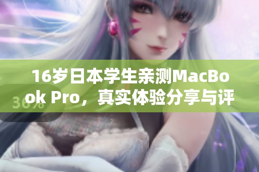 16岁日本学生亲测MacBook Pro，真实体验分享与评价