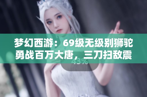 梦幻西游：69级无级别狮驼勇战百万大唐，三刀扫敌震撼全场