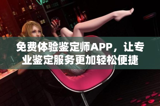 免费体验鉴定师APP，让专业鉴定服务更加轻松便捷