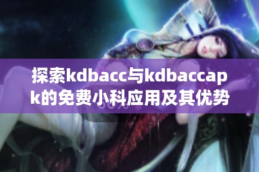 探索kdbacc与kdbaccapk的免费小科应用及其优势分析