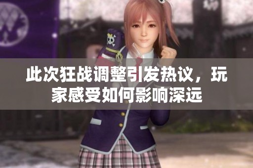 此次狂战调整引发热议，玩家感受如何影响深远