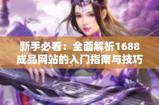 新手必看：全面解析1688成品网站的入门指南与技巧