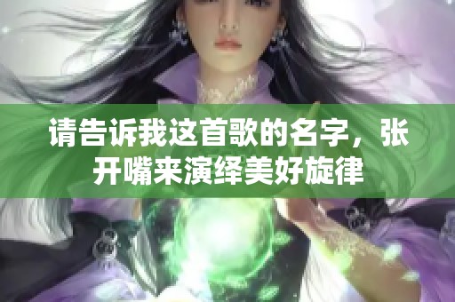 请告诉我这首歌的名字，张开嘴来演绎美好旋律