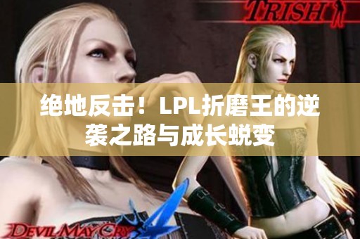 绝地反击！LPL折磨王的逆袭之路与成长蜕变