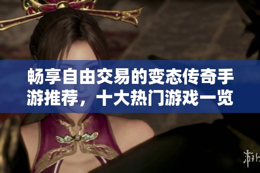 畅享自由交易的变态传奇手游推荐，十大热门游戏一览