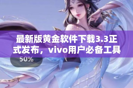 最新版黄金软件下载3.3正式发布，vivo用户必备工具介绍