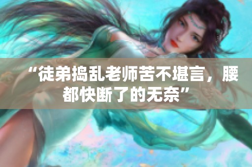 “徒弟捣乱老师苦不堪言，腰都快断了的无奈”