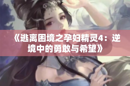 《逃离困境之孕妇精灵4：逆境中的勇敢与希望》