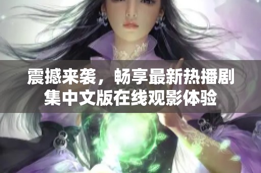 震撼来袭，畅享最新热播剧集中文版在线观影体验