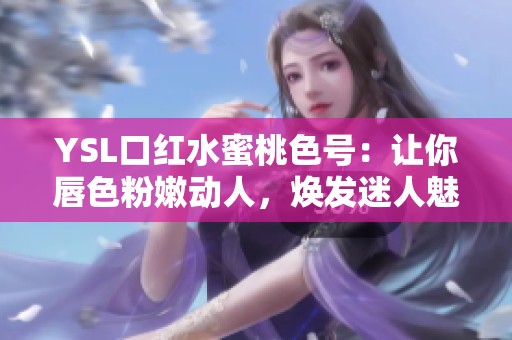 YSL口红水蜜桃色号：让你唇色粉嫩动人，焕发迷人魅力