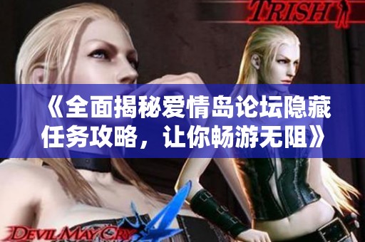 《全面揭秘爱情岛论坛隐藏任务攻略，让你畅游无阻》