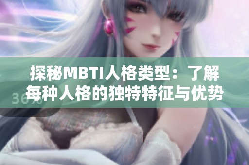 探秘MBTI人格类型：了解每种人格的独特特征与优势