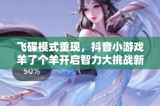 飞碟模式重现，抖音小游戏羊了个羊开启智力大挑战新篇章