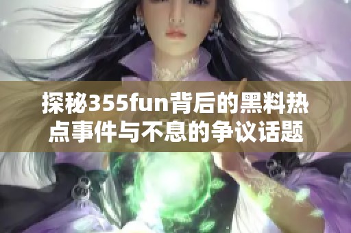 探秘355fun背后的黑料热点事件与不息的争议话题