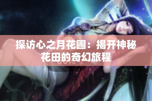 探访心之月花圃：揭开神秘花田的奇幻旅程