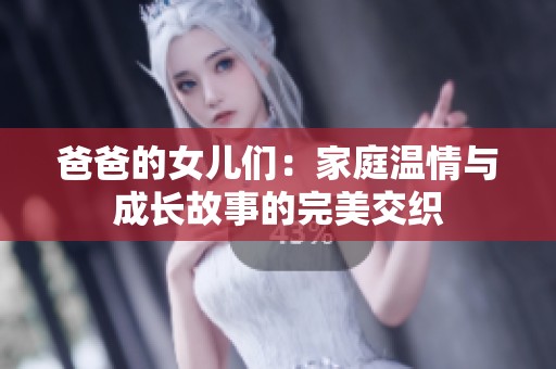 爸爸的女儿们：家庭温情与成长故事的完美交织