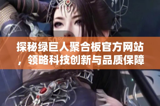 探秘绿巨人聚合板官方网站，领略科技创新与品质保障