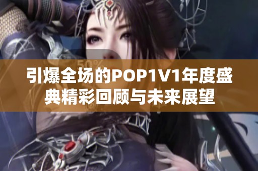 引爆全场的POP1V1年度盛典精彩回顾与未来展望