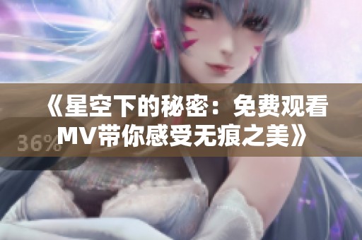 《星空下的秘密：免费观看MV带你感受无痕之美》