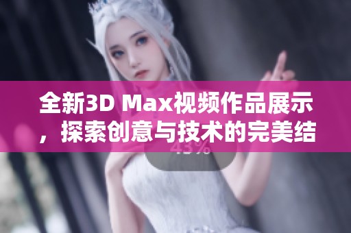 全新3D Max视频作品展示，探索创意与技术的完美结合