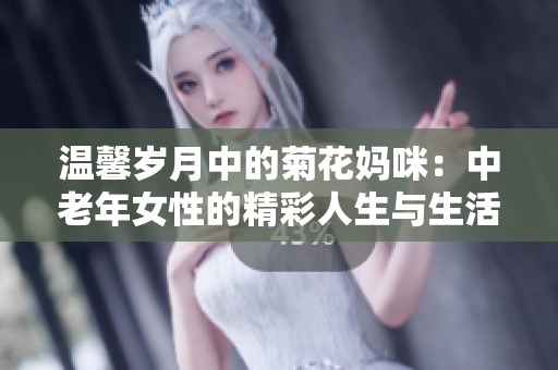 温馨岁月中的菊花妈咪：中老年女性的精彩人生与生活智慧