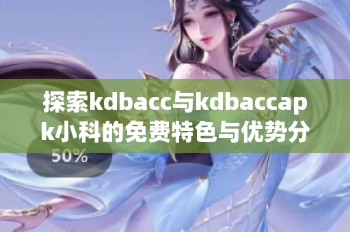 探索kdbacc与kdbaccapk小科的免费特色与优势分析