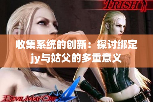 收集系统的创新：探讨绑定jy与姑父的多重意义