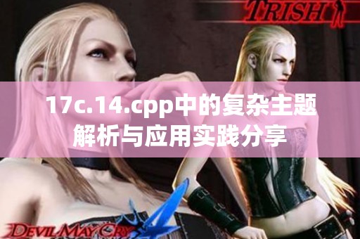 17c.14.cpp中的复杂主题解析与应用实践分享