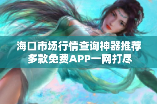 海口市场行情查询神器推荐 多款免费APP一网打尽