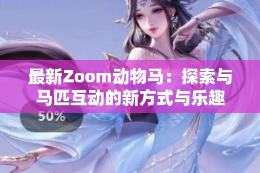 最新Zoom动物马：探索与马匹互动的新方式与乐趣