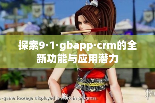 探索9·1·gbapp·crm的全新功能与应用潜力