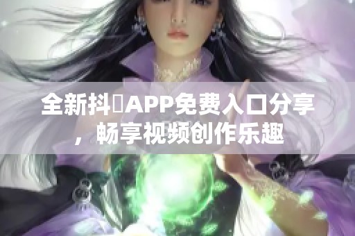 全新抖抈APP免费入口分享，畅享视频创作乐趣